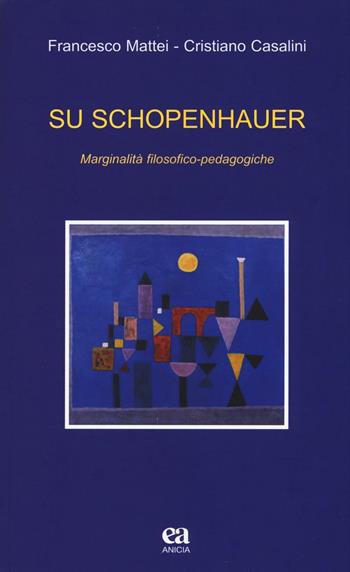 Su Schopenhauer. Marginalità filosofico-pedagogiche - Francesco Mattei, Cristiano Casalini - Libro Anicia (Roma) 2016, Teoria e storia dell'educazione | Libraccio.it