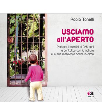 Usciamo all'aperto. Portare i bambini di 0/6 anni a contatto con la natura e le sue meraviglie anche in città - Paola Tonelli - Libro Anicia (Roma) 2015 | Libraccio.it