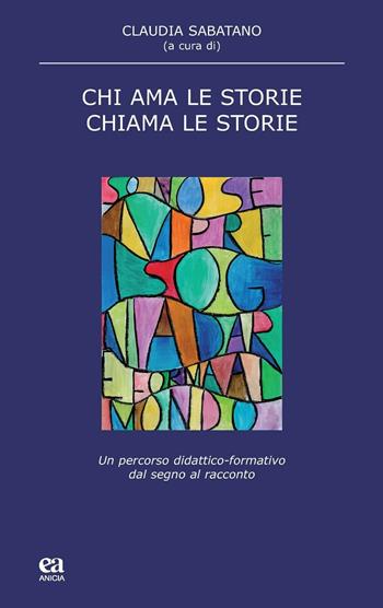 Chi ama le storie, chiama le storie. Un percorso didattico-formativo dal segno al racconto  - Libro Anicia (Roma) 2016, Scuola | Libraccio.it