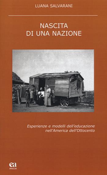 Nascita di una nazione. Esperienze e modelli dell'educazione nell'America dell'Ottocento - Luana Salvarani - Libro Anicia (Roma) 2016, Teoria e storia dell'educazione | Libraccio.it