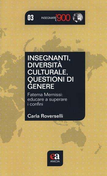 Insegnanti, diversità culturale, questioni di genere. Fatema Mernissi: educare a superare i confini - Carla Roverselli - Libro Anicia (Roma) 2016, Insegnare il Novecento | Libraccio.it