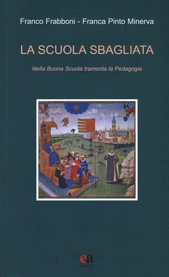 La scuola sbagliata. Nella Buona Scuola tramonta la pedagogia - Franco Frabboni, Franca Pinto Minerva - Libro Anicia (Roma) 2016, Teoria e storia dell'educazione | Libraccio.it