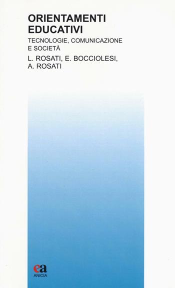 Orientamenti educativi. Tecnologie, comunicazione e società - Agnese Rosati, Enrico Bocciolesi, Lanfranco Rosati - Libro Anicia (Roma) 2016, Teoria e storia dell'educazione | Libraccio.it