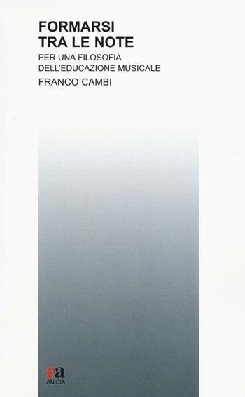Formarsi tra le note. Per una filosofia dell'educazione musicale - Franco Cambi - Libro Anicia (Roma) 2016, Teoria e storia dell'educazione | Libraccio.it