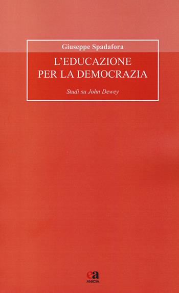 L' educazione per la democrazia. Studi su John Dewey - Giuseppe Spadafora - Libro Anicia (Roma) 2017, Formazione umana e nuova democrazia | Libraccio.it