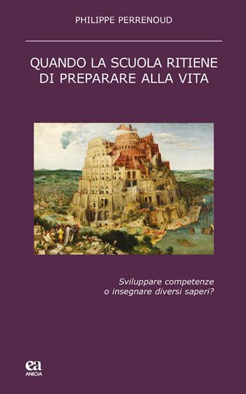 Quando la scuola ritiene di preparare alla vita. Sviluppare competenze o insegnare diversi saperi? - Philippe Perrenoud - Libro Anicia (Roma) 2016, Teoria e storia dell'educazione | Libraccio.it