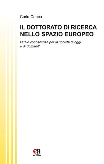 Il dottorato di ricerca nello spazio europeo. Quale conoscenza per la società di oggi e di domani? - Carlo Cappa - Libro Anicia (Roma) 2017, Teoria e storia dell'educazione | Libraccio.it