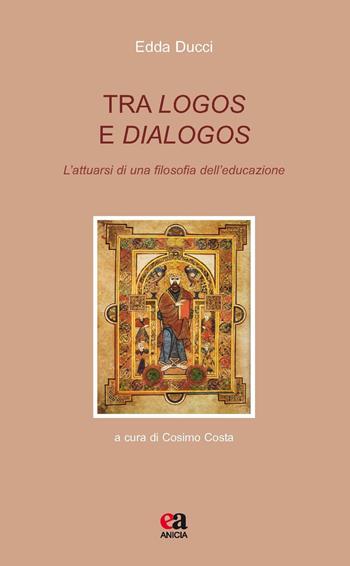 Tra logos e dialogos. L'attuarsi di una filosofia dell'educazione - Edda Ducci - Libro Anicia (Roma) 2017, Teoria e storia dell'educazione | Libraccio.it