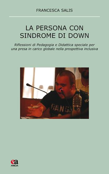 La persona con sindrome di Down. Riflessione di pedagogia e didattica speciale per una presa in carico globale nella prospettiva inclusiva - Francesca Salis - Libro Anicia (Roma) 2017, Pedagogia e didattica inclusive | Libraccio.it