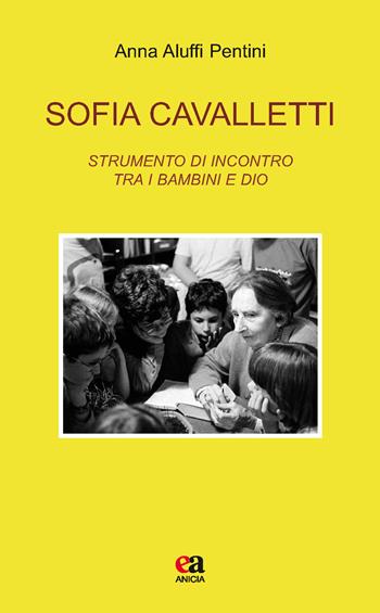 Sofia Cavalletti. Strumento di incontro tra i bambini e Dio - Anna Aluffi Pentini - Libro Anicia (Roma) 2017, Teoria e storia dell'educazione | Libraccio.it