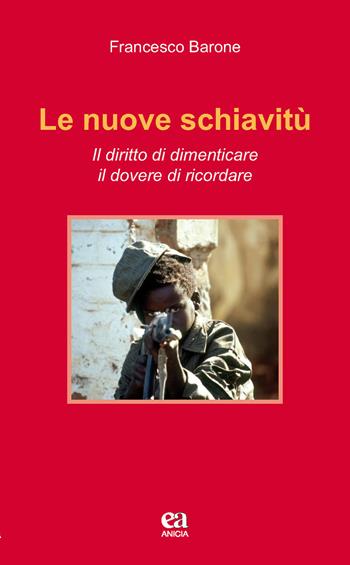 Le nuove schiavitù. Il diritto di dimenticare, il dovere di ricordare - Francesco Barone - Libro Anicia (Roma) 2017, Insegnare il Novecento | Libraccio.it