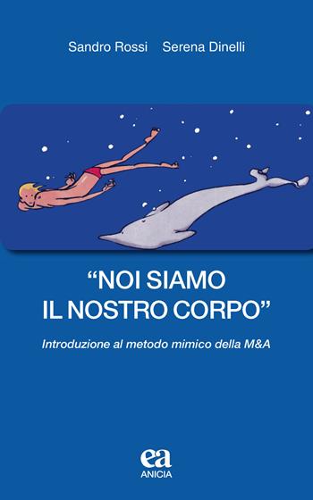 «Noi siamo il nostro corpo». Introduzione al metodo mimico della M&A - Sandro Rossi, Serena Dinelli - Libro Anicia (Roma) 2018, Mosé & Aronne | Libraccio.it