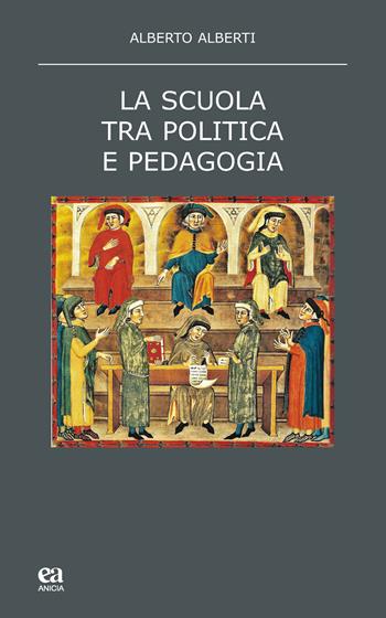 La scuola tra politica e pedagogia - Alberto Alberti - Libro Anicia (Roma) 2018, Teoria e storia dell'educazione | Libraccio.it