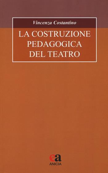 La costruzione pedagogica del teatro - Vincenza Costantino - Libro Anicia (Roma) 2019, Formazione umana e nuova democrazia | Libraccio.it