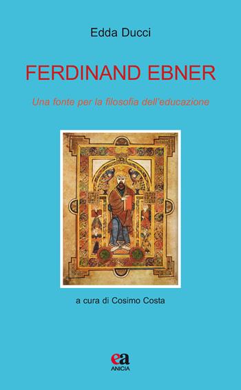 Ferdinand Ebner. Una fonte per la filosofia dell'educazione - Edda Ducci - Libro Anicia (Roma) 2019, Teoria e storia dell'educazione | Libraccio.it