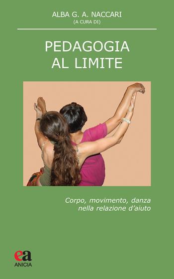 Pedagogia al limite. Corpo, movimento, danza nella relazione d'aiuto  - Libro Anicia (Roma) 2019, Teoria e storia dell'educazione | Libraccio.it