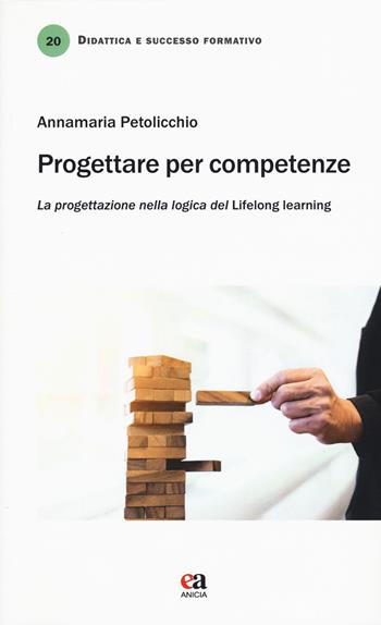 Progettare per competenze. La progettazione nella logica del «lifelong learning» - Annamaria Petolicchio - Libro Anicia (Roma) 2019, Didattica e successo formativo | Libraccio.it
