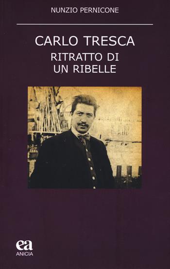 Carlo Tresca. Ritratto di un ribelle - Nunzio Pernicone - Libro Anicia (Roma) 2019, Teoria e storia dell'educazione | Libraccio.it