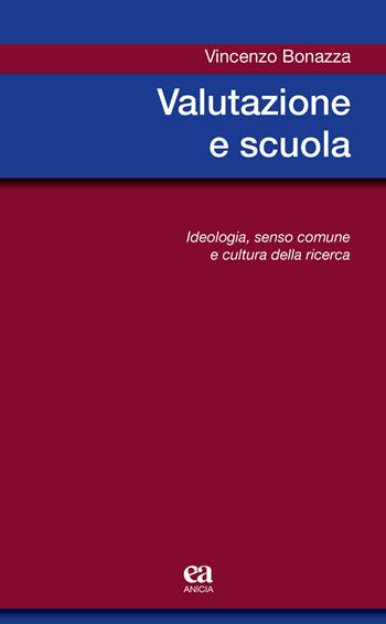 Valutazione e scuola. Ideologia, senso comune e cultura della ricerca - Vincenzo Bonazza - Libro Anicia (Roma) 2019, Metodologia e organizzazione | Libraccio.it