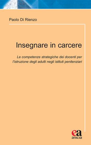 Insegnare in carcere. Le competenze strategiche dei docenti per l'istruzione degli adulti negli istituti penitenziari - Paolo Di Rienzo - Libro Anicia (Roma) 2021, Laboratorio di metodologie qualitative | Libraccio.it