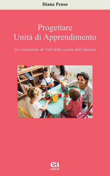 Progettare Unità di apprendimento. La costruzione di UdA nella scuola dell'infanzia - Diana Penso - Libro Anicia (Roma) 2019, Apprendere e progettare. Supporti didattici | Libraccio.it