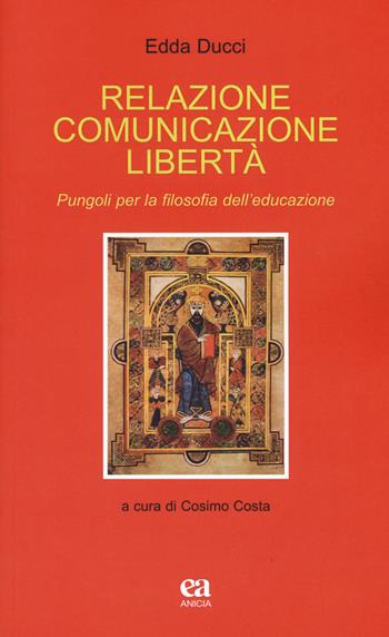 Relazione comunicazione libertà. Pungoli per la filosofia dell'educazione - Edda Ducci - Libro Anicia (Roma) 2019, Teoria e storia dell'educazione | Libraccio.it