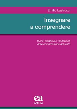 Insegnare a comprendere. Teoria, didattica e valutazione della comprensione del testo - Emilio Lastrucci - Libro Anicia (Roma) 2020, Metodologia e organizzazione | Libraccio.it