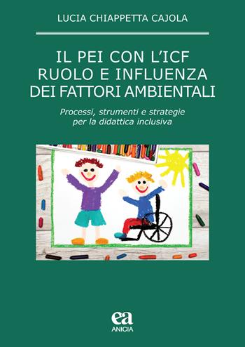 Il PEI con l'ICF: ruolo e influenza dei fattori ambientali. Processi, strumenti e strategie per la didattica inclusiva - Lucia Chiappetta Cajola - Libro Anicia (Roma) 2019, Pedagogia e didattica inclusive | Libraccio.it