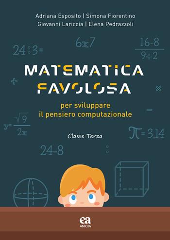 Matematica favolosa. Per sviluppare il pensiero computazionale. Per la 3ª classe elementare - Adriana Esposito, Simona Fiorentino, Giovanni Lariccia - Libro Anicia (Roma) 2020, Scuola | Libraccio.it