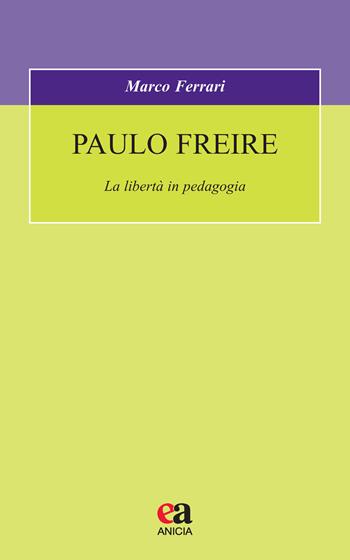 Paulo Freire. La libertà in pedagogia - Marco Ferrari, Paulo Freire - Libro Anicia (Roma) 2020, Formazione umana e nuova democrazia | Libraccio.it