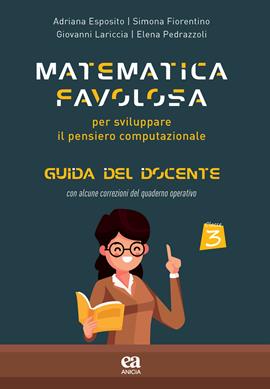 Matematica favolosa. Per sviluppare il pensiero computazionale. Guida del docente. Per la 3ª classe elementare - Adriana Esposito, Simona Fiorentino, Giovanni Lariccia - Libro Anicia (Roma) 2021, Scuola | Libraccio.it