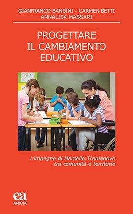 Progettare il cambiamento educativo. L'impegno di Marcello Trentanove tra comunità e territorio - Gianfranco Bandini, Carmen Betti, Annalisa Massari - Libro Anicia (Roma) 2020, Teoria e storia dell'educazione | Libraccio.it