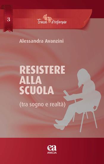 Resistere alla scuola (tra sogno e realtà) - Alessandra Avanzini - Libro Anicia (Roma) 2021, Tracce di infanzia | Libraccio.it
