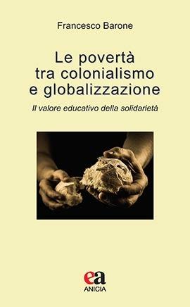Le povertà tra colonialismo e globalizzazione. Il valore educativo della solidarietà - Francesco Barone - Libro Anicia (Roma) 2020, Insegnare il Novecento | Libraccio.it