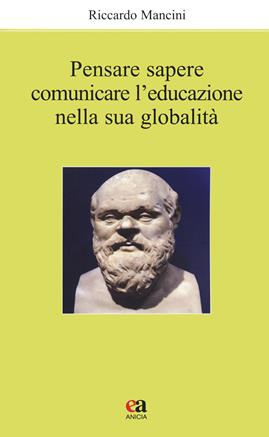 Pensare, sapere, comunicare l'educazione nella sua globalità - Riccardo Mancini - Libro Anicia (Roma) 2021, Apprendere e progettare. Supporti didattici | Libraccio.it
