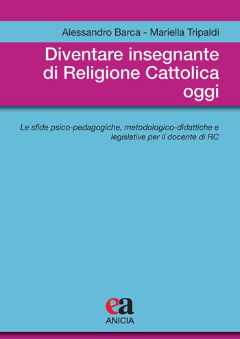 Diventare insegnante di religione cattolica oggi. Le sfide psico-pedagogiche, metodologico-didattiche e legislative per il docente di RC - Alessandro Barca, Mariella Tripaldi - Libro Anicia (Roma) 2021, Metodologia e organizzazione | Libraccio.it