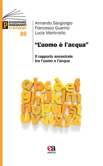 «L' uomo è l'acqua». Il rapporto ancestrale tra l'uomo e l'acqua - Armando Sangiorgio, Francesco Guarino, Lucia Martiniello - Libro Anicia (Roma) 2021, Diventare insegnanti. Le pedagogie | Libraccio.it