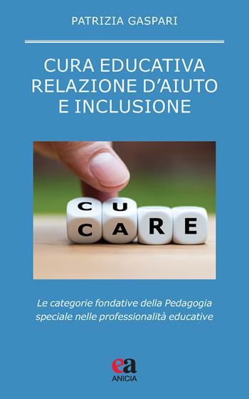 Cura educativa, relazione d'aiuto e inclusione. Le categorie fondative della pedagogia speciale nelle professionalità educative - Patrizia Gaspari - Libro Anicia (Roma) 2021, Pedagogia e didattica inclusive | Libraccio.it