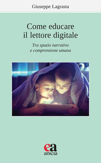 Come educare il lettore digitale. Tra spazio narrativo e comprensione umana - Giuseppe Lagrasta - Libro Anicia (Roma) 2021, Apprendere e progettare. Supporti didattici | Libraccio.it