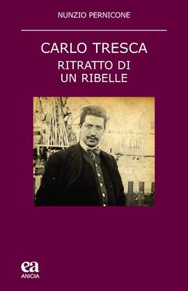 Carlo Tresca. Ritratto di un ribelle. Nuova ediz. - Nunzio Pernicone - Libro Anicia (Roma) 2021, Teoria e storia dell'educazione | Libraccio.it
