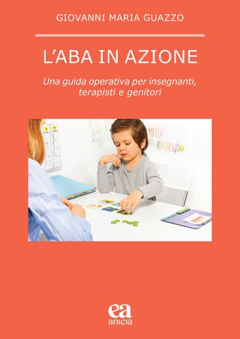 L' ABA in azione. Una guida operativa per insegnanti, terapisti e genitori - Giovanni Maria Guazzo - Libro Anicia (Roma) 2021, Pedagogia e didattica inclusive | Libraccio.it