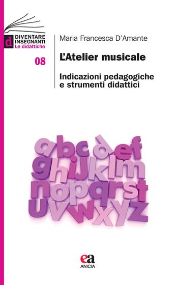 L' atelier musicale. Indicazioni pedagogiche e strumenti didattici - Maria Francesca D'Amante - Libro Anicia (Roma) 2021, Diventare insegnanti. Le didattiche | Libraccio.it