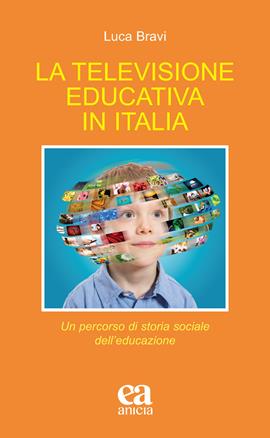 La televisione educativa in Italia. Un percorso di storia sociale dell'educazione - Luca Bravi - Libro Anicia (Roma) 2021, Teoria e storia dell'educazione | Libraccio.it