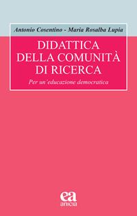 Didattica della comunità di ricerca. Per un'educazione democratica - Antonio Cosentino, Maria Rosalba Lupia - Libro Anicia (Roma) 2021, Formazione umana e nuova democrazia | Libraccio.it