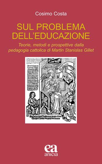 Sul problema dell'educazione. Teorie, metodi e prospettive dalla pedagogia cattolica di Martin Stanislas Gillet - Cosimo Costa - Libro Anicia (Roma) 2022, Teoria e storia dell'educazione | Libraccio.it