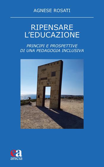 Ripensare l'educazione. Principi e prospettive di una pedagogia inclusiva - Agnese Rosati - Libro Anicia (Roma) 2022, Teoria e storia dell'educazione | Libraccio.it