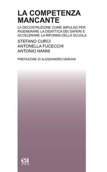 La competenza mancante. La decostruzione come impulso per rigenerare la didattica dei saperi e accelerare la riforma della scuola - Stefano Curci, Antonella Fucecchi, Antonio Nanni - Libro Anicia (Roma) 2022, Teoria e storia dell'educazione | Libraccio.it