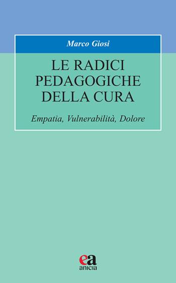 Le radici pedagogiche della cura. Empatia, vulnerabilità, dolore. Nuova ediz. - Marco Giosi - Libro Anicia (Roma) 2022, Formazione umana e nuova democrazia | Libraccio.it