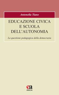 Educazione civica e scuola dell'autonomia. La questione pedagogica della democrazia - Antonella Tiano - Libro Anicia (Roma) 2023, Formazione umana e nuova democrazia | Libraccio.it