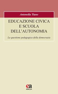 Educazione civica e scuola dell'autonomia. La questione pedagogica della democrazia - Antonella Tiano - Libro Anicia (Roma) 2023, Formazione umana e nuova democrazia | Libraccio.it